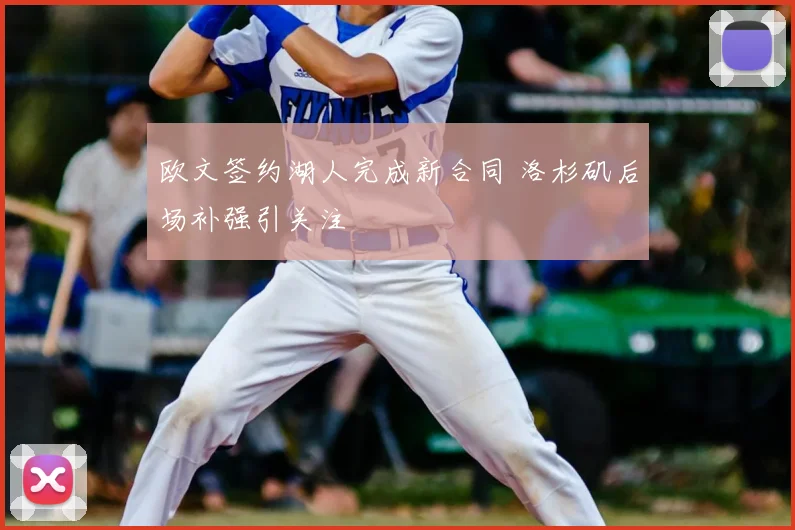 欧文签约湖人完成新合同 洛杉矶后场补强引关注