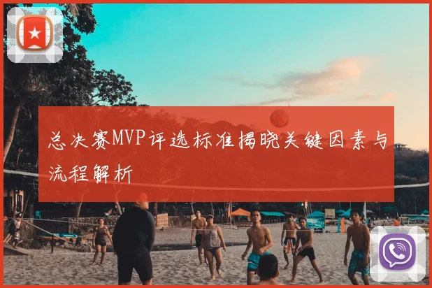 总决赛MVP评选标准揭晓关键因素与流程解析