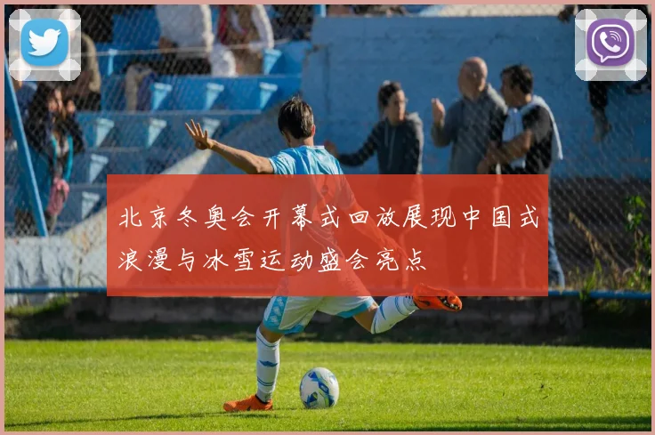 北京冬奥会开幕式回放展现中国式浪漫与冰雪运动盛会亮点