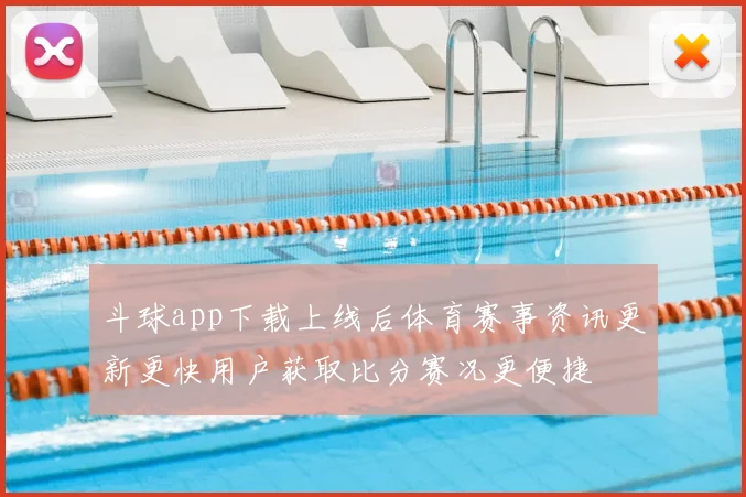 斗球app下载上线后体育赛事资讯更新更快用户获取比分赛况更便捷