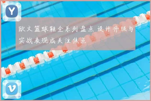 欧文篮球鞋全系列盘点 设计升级与实战表现成关注焦点