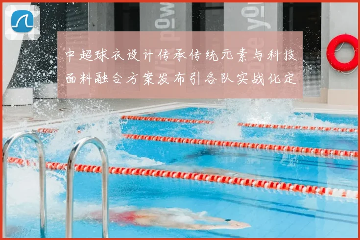 中超球衣设计传承传统元素与科技面料融合方案发布引各队实战化定制关注