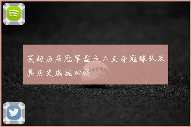 英超历届冠军盘点六支夺冠球队及其历史成就回顾