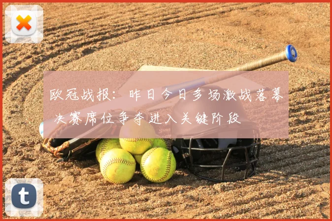 欧冠战报：昨日今日多场激战落幕 决赛席位争夺进入关键阶段