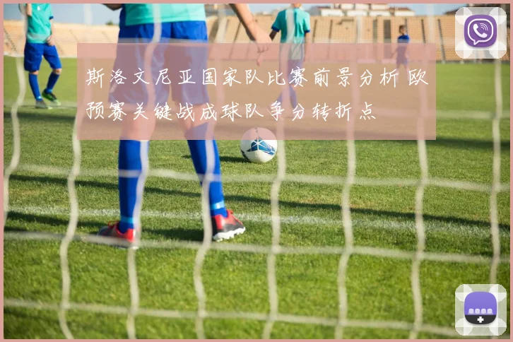 斯洛文尼亚国家队比赛前景分析 欧预赛关键战成球队争分转折点