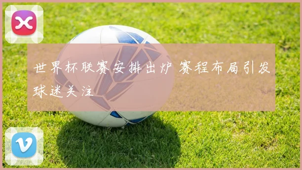 世界杯联赛安排出炉 赛程布局引发球迷关注