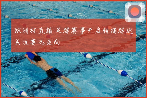 欧洲杯直播 足球赛事开启转播球迷关注赛况走向