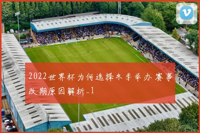 2022世界杯为何选择冬季举办 赛事改期原因解析_1