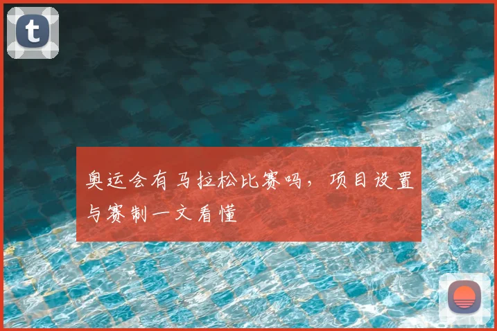 奥运会有马拉松比赛吗,项目设置与赛制一文看懂