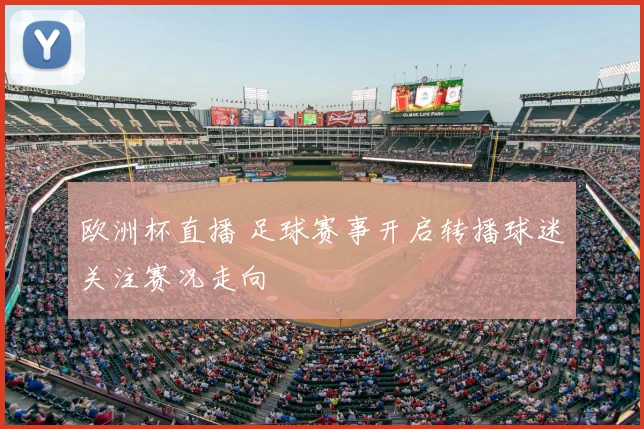 欧洲杯直播 足球赛事开启转播球迷关注赛况走向