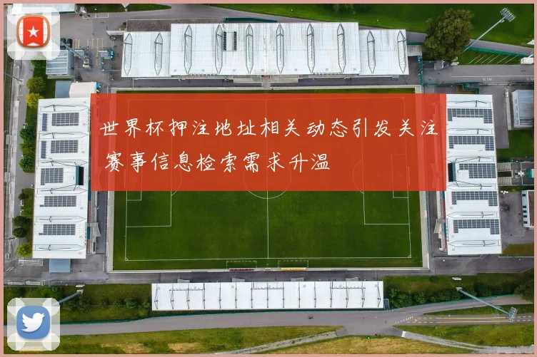世界杯押注地址相关动态引发关注 赛事信息检索需求升温