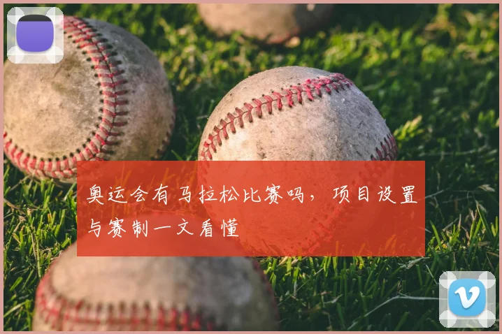奥运会有马拉松比赛吗,项目设置与赛制一文看懂